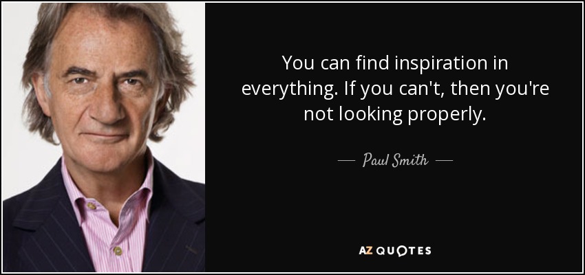 quote-you-can-find-inspiration-in-everything-if-you-can-t-then-you-re-not-looking-properly-paul-smith-57-48-77